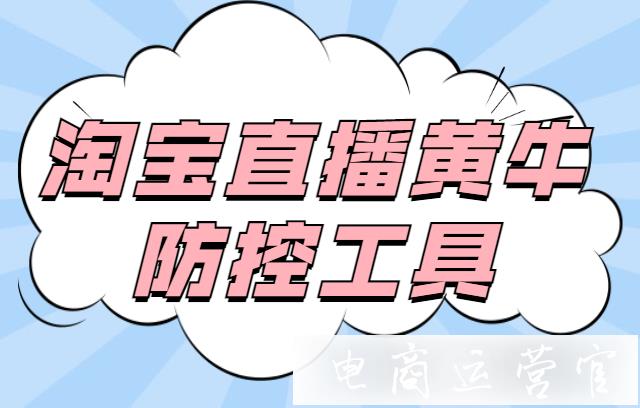 什么是直播黃牛防控工具?淘寶直播黃牛防控工具如何開啟?